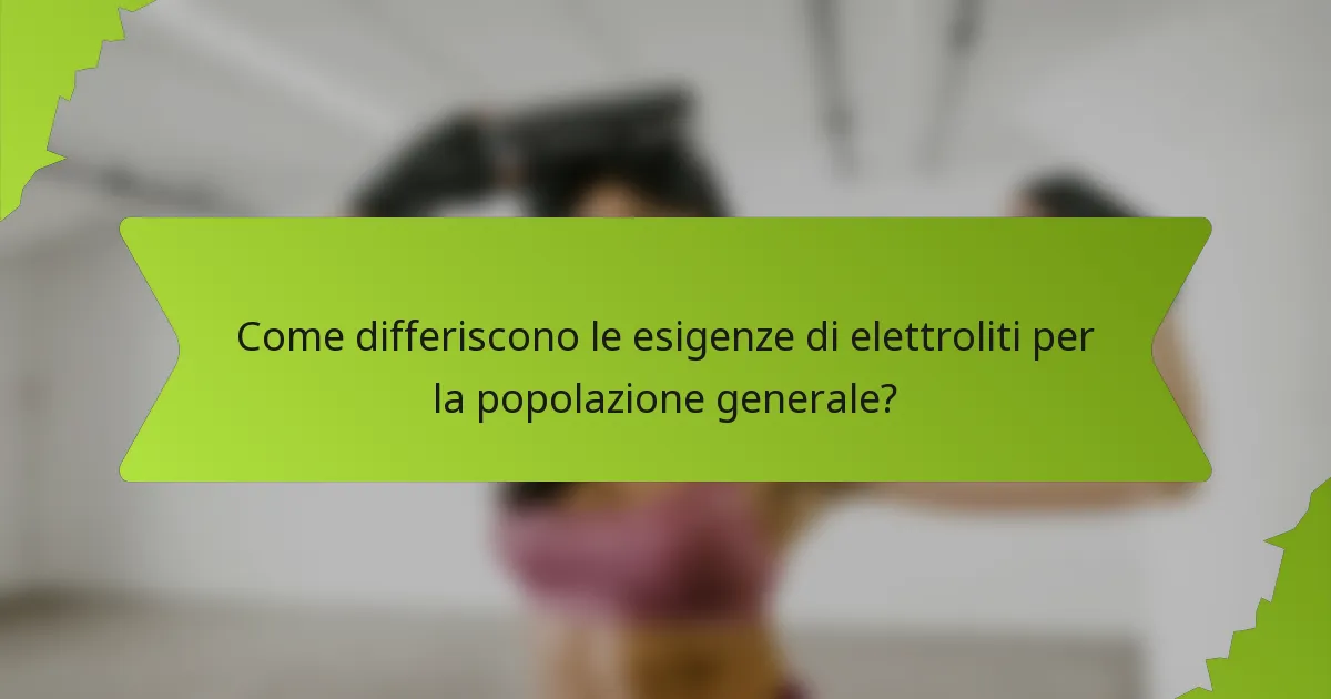 Come differiscono le esigenze di elettroliti per la popolazione generale?