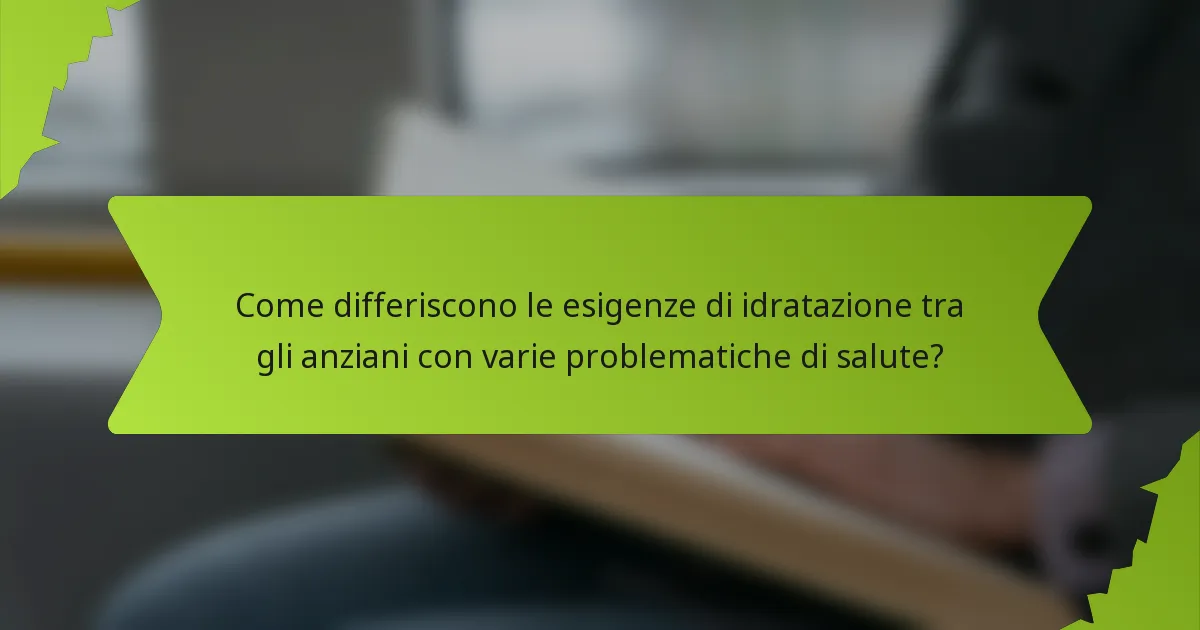 Come differiscono le esigenze di idratazione tra gli anziani con varie problematiche di salute?