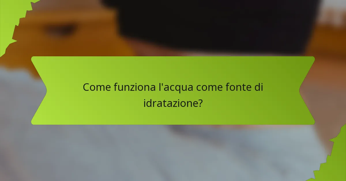 Come funziona l'acqua come fonte di idratazione?