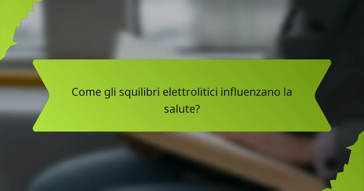 Come gli squilibri elettrolitici influenzano la salute?