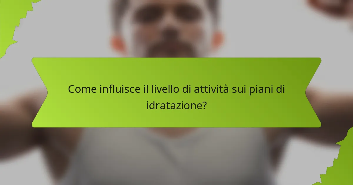 Come influisce il livello di attività sui piani di idratazione?