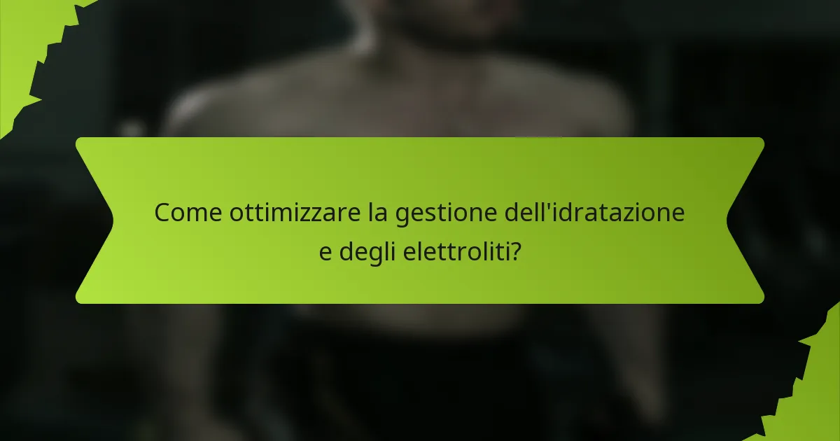 Come ottimizzare la gestione dell'idratazione e degli elettroliti?