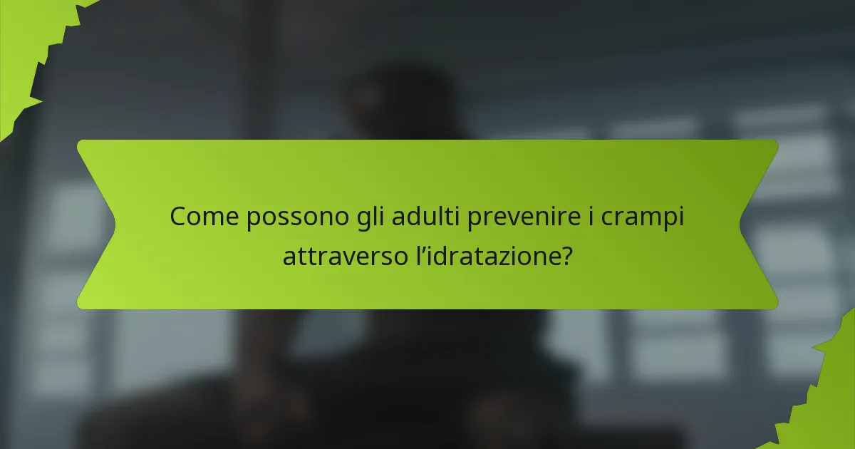 Come possono gli adulti prevenire i crampi attraverso l’idratazione?