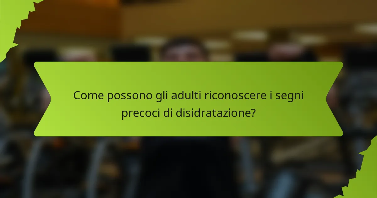 Come possono gli adulti riconoscere i segni precoci di disidratazione?