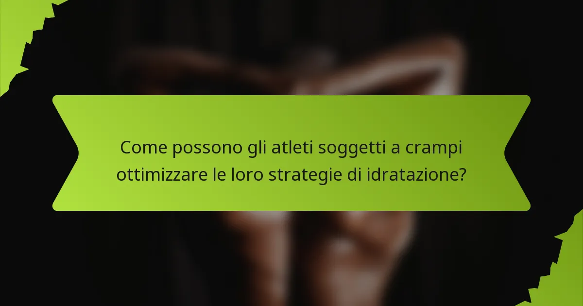 Come possono gli atleti soggetti a crampi ottimizzare le loro strategie di idratazione?