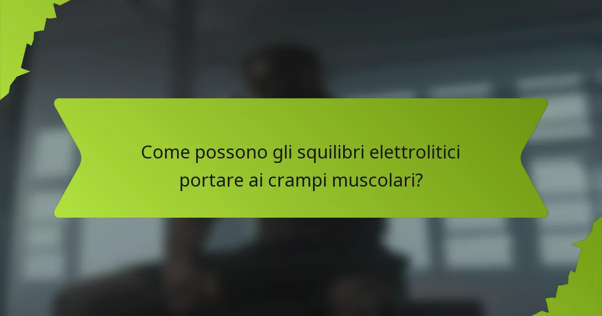 Come possono gli squilibri elettrolitici portare ai crampi muscolari?
