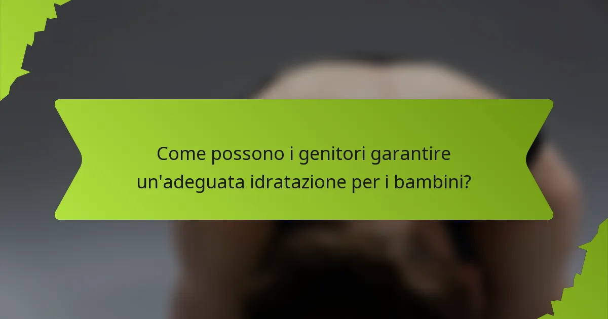 Come possono i genitori garantire un'adeguata idratazione per i bambini?