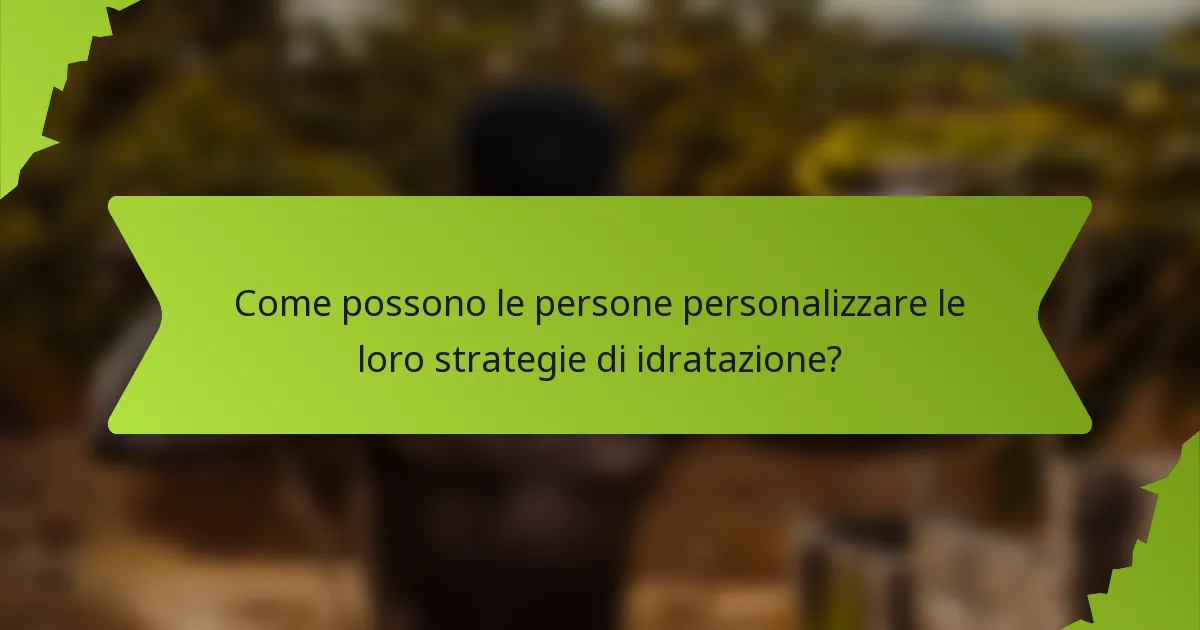 Come possono le persone personalizzare le loro strategie di idratazione?