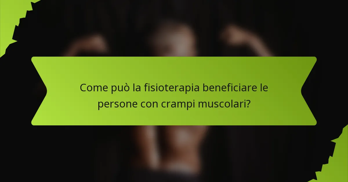 Come può la fisioterapia beneficiare le persone con crampi muscolari?