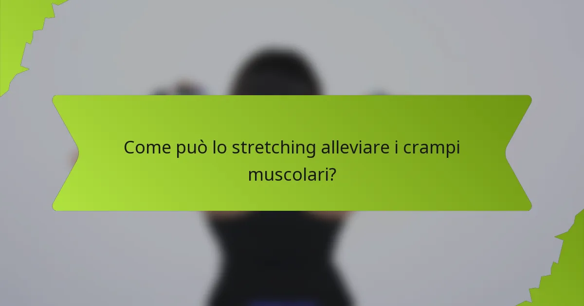 Come può lo stretching alleviare i crampi muscolari?