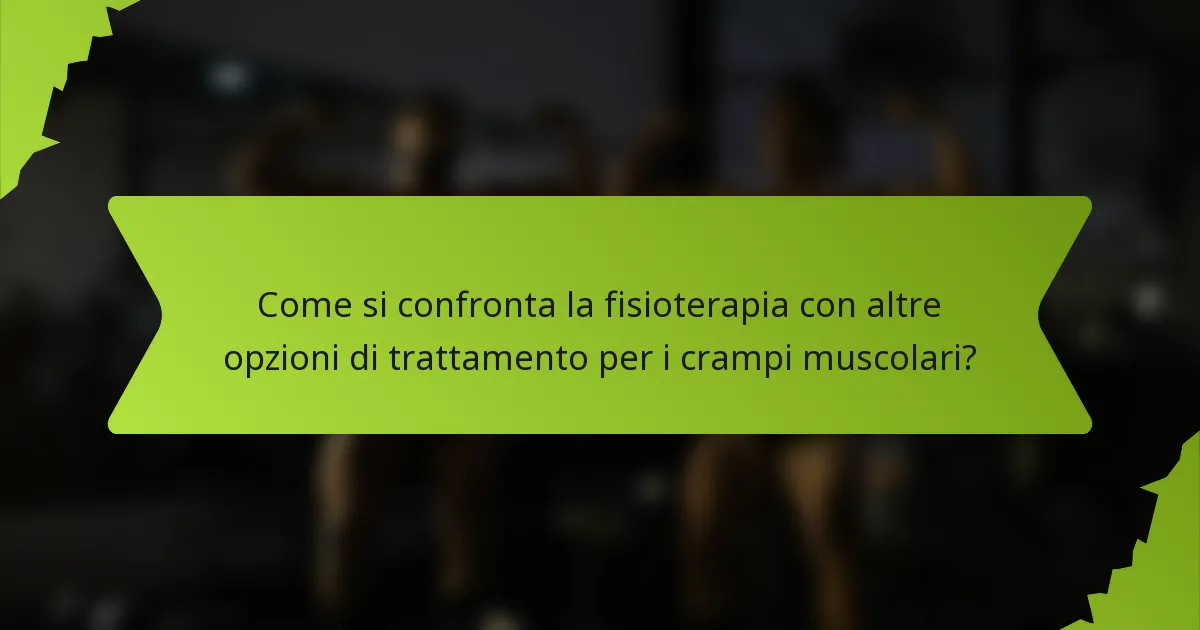 Come si confronta la fisioterapia con altre opzioni di trattamento per i crampi muscolari?