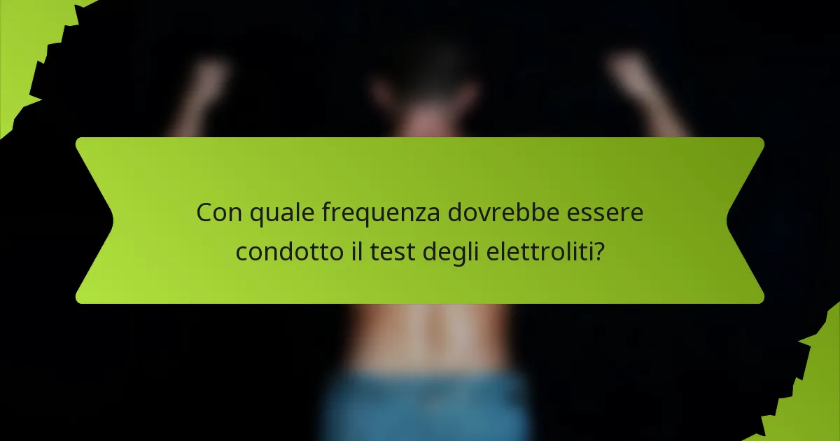 Con quale frequenza dovrebbe essere condotto il test degli elettroliti?