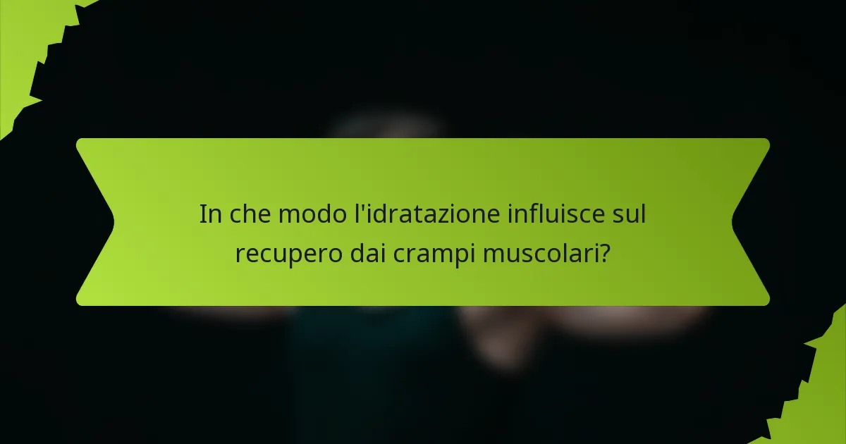 In che modo l'idratazione influisce sul recupero dai crampi muscolari?