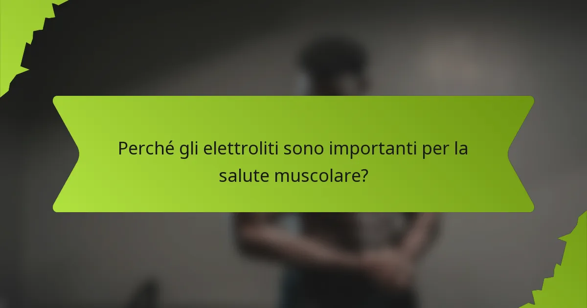Perché gli elettroliti sono importanti per la salute muscolare?