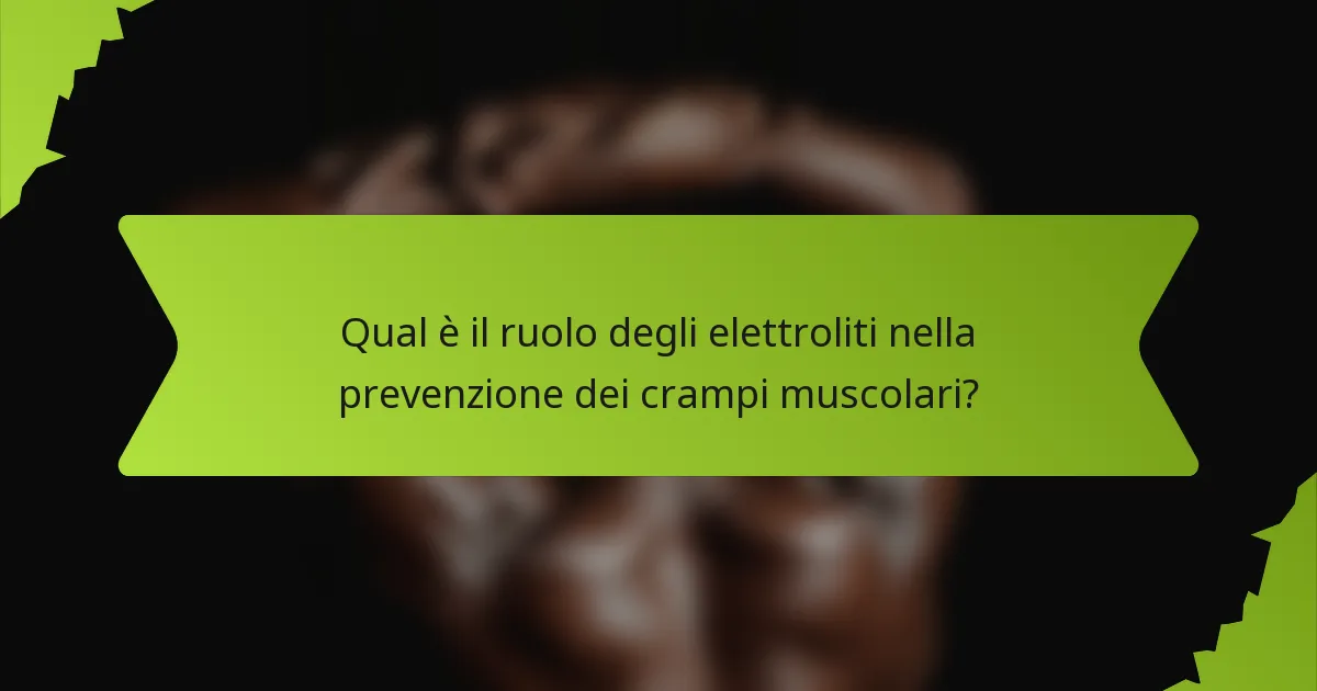Qual è il ruolo degli elettroliti nella prevenzione dei crampi muscolari?