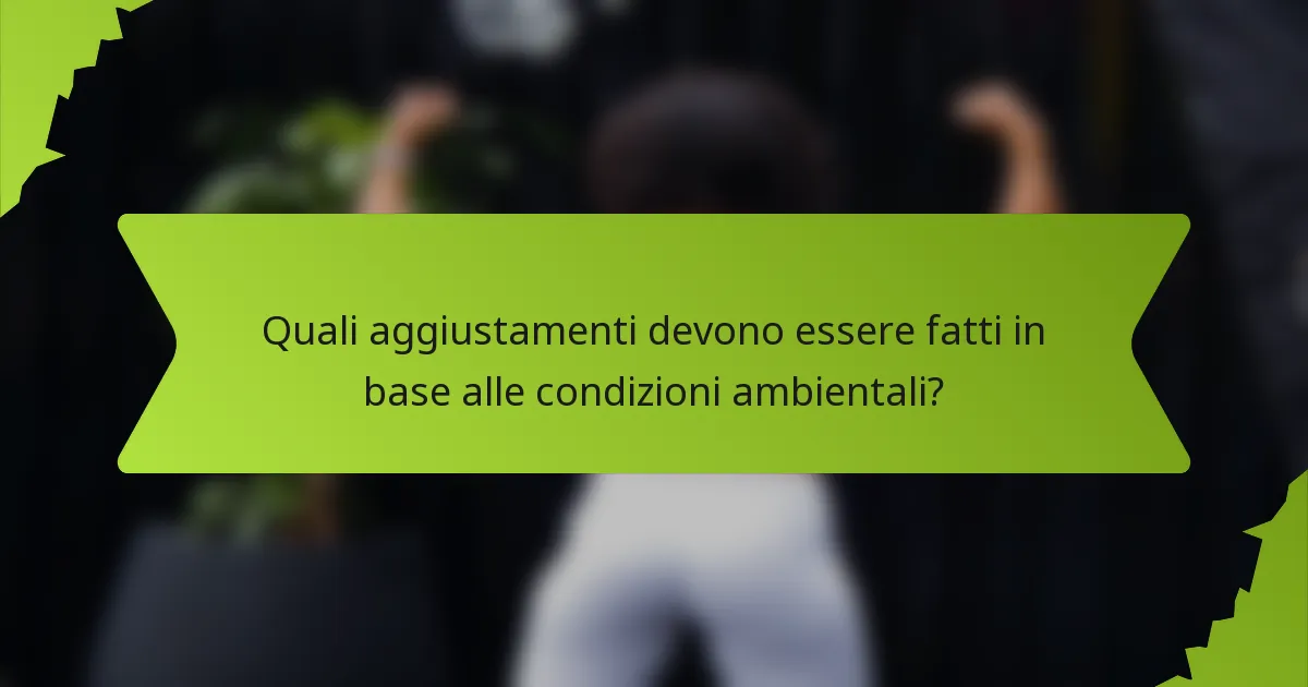 Quali aggiustamenti devono essere fatti in base alle condizioni ambientali?