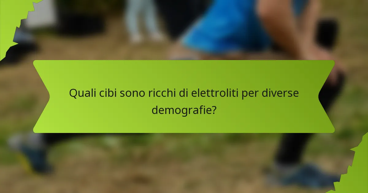 Quali cibi sono ricchi di elettroliti per diverse demografie?