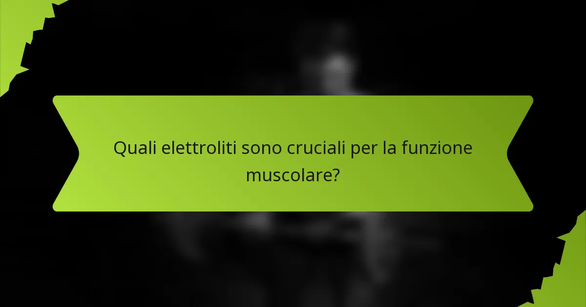 Quali elettroliti sono cruciali per la funzione muscolare?