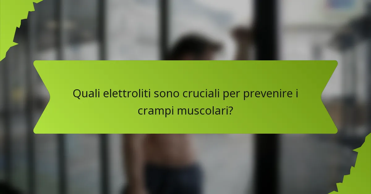 Quali elettroliti sono cruciali per prevenire i crampi muscolari?