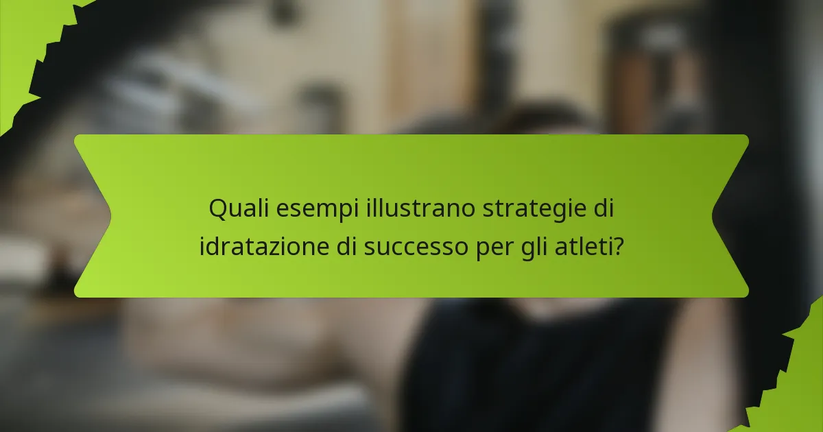 Quali esempi illustrano strategie di idratazione di successo per gli atleti?