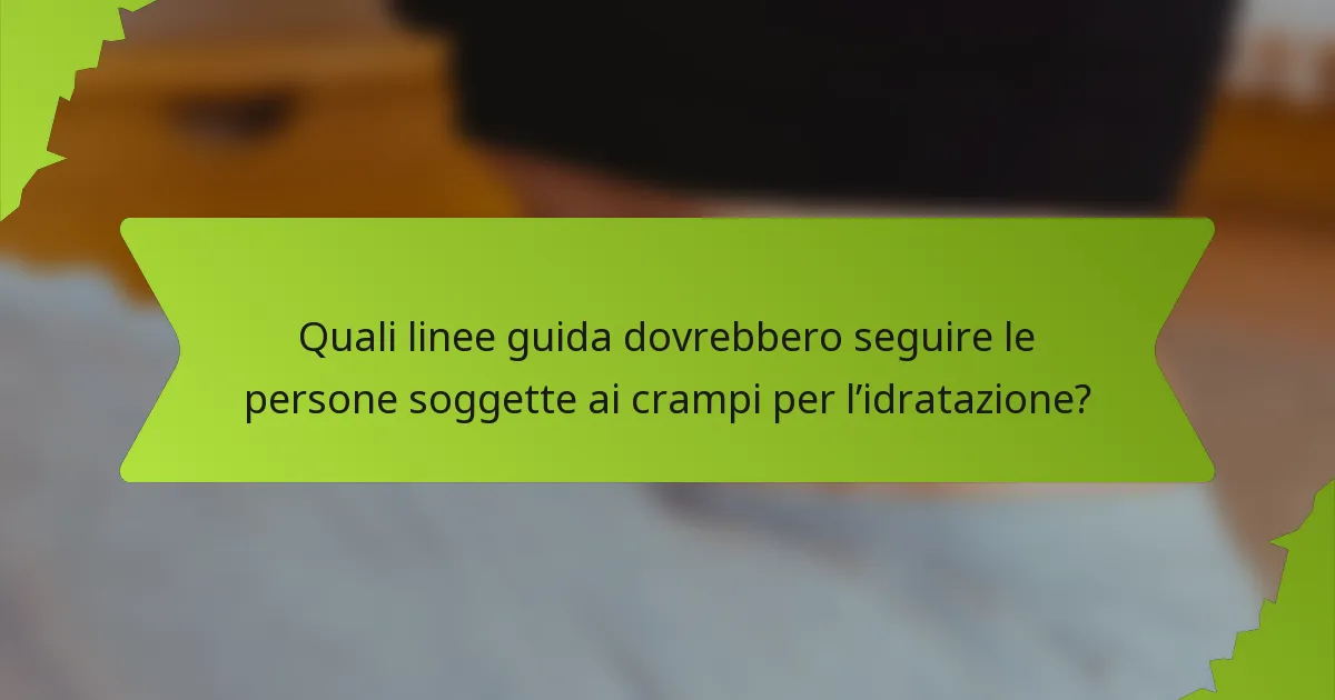 Quali linee guida dovrebbero seguire le persone soggette ai crampi per l’idratazione?