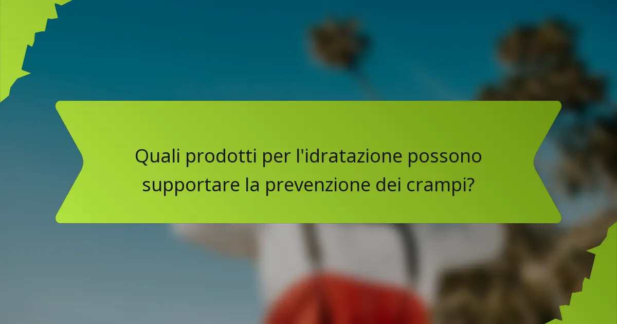 Quali prodotti per l'idratazione possono supportare la prevenzione dei crampi?