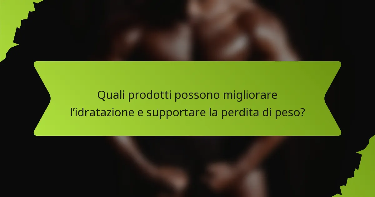 Quali prodotti possono migliorare l’idratazione e supportare la perdita di peso?