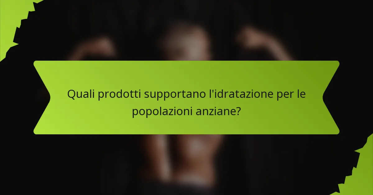 Quali prodotti supportano l'idratazione per le popolazioni anziane?