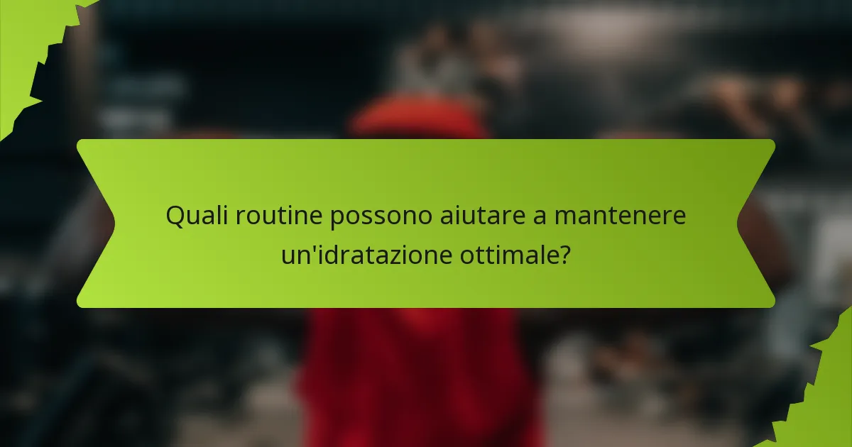 Quali routine possono aiutare a mantenere un'idratazione ottimale?