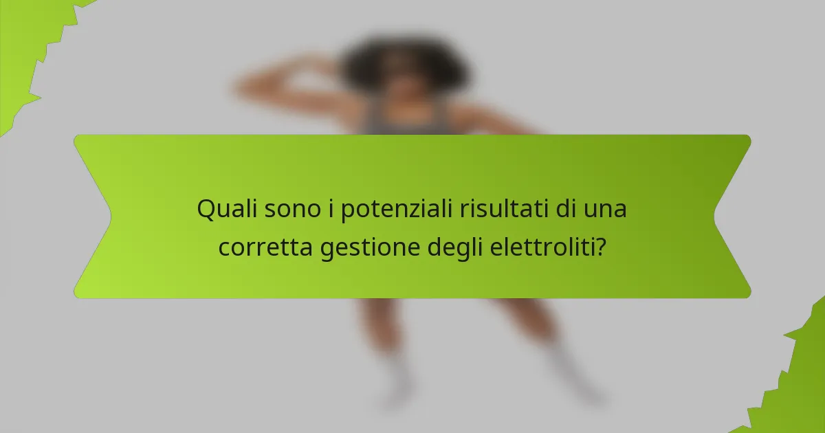 Quali sono i potenziali risultati di una corretta gestione degli elettroliti?