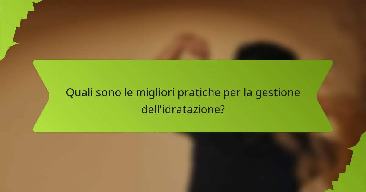 Quali sono le migliori pratiche per la gestione dell'idratazione?
