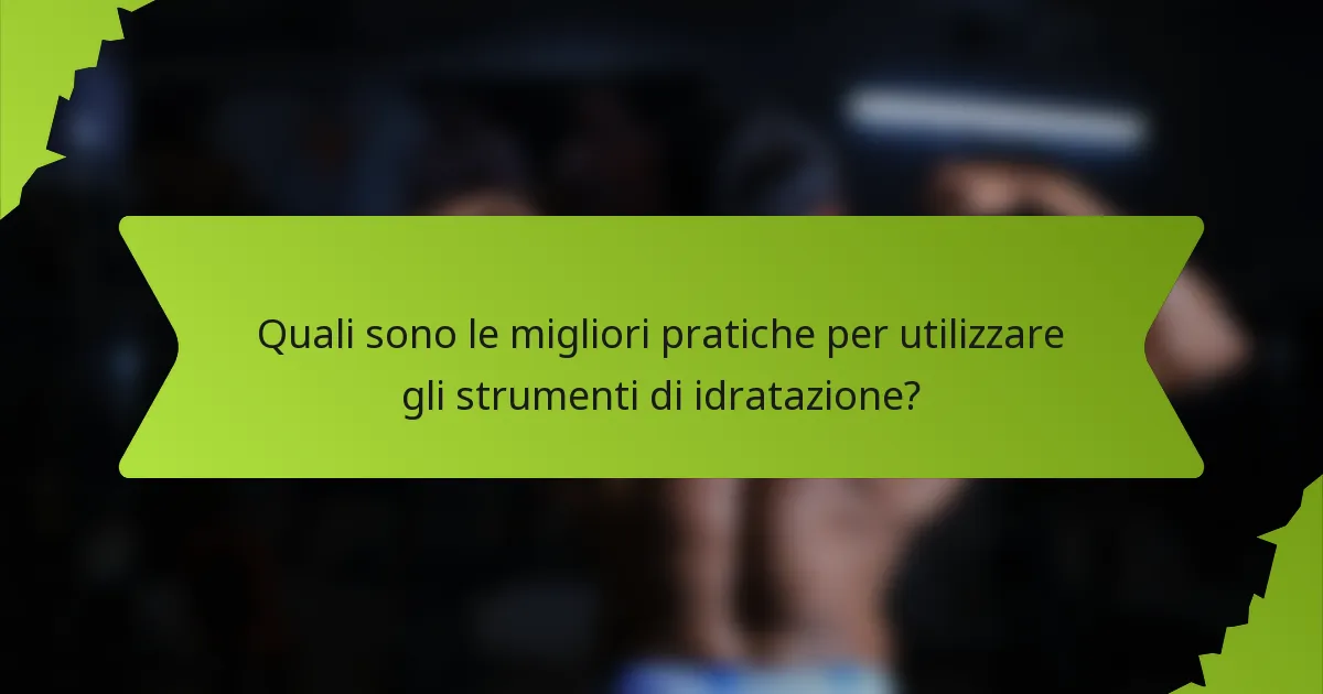 Quali sono le migliori pratiche per utilizzare gli strumenti di idratazione?