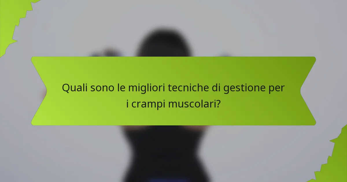 Quali sono le migliori tecniche di gestione per i crampi muscolari?