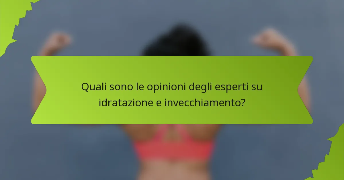 Quali sono le opinioni degli esperti su idratazione e invecchiamento?