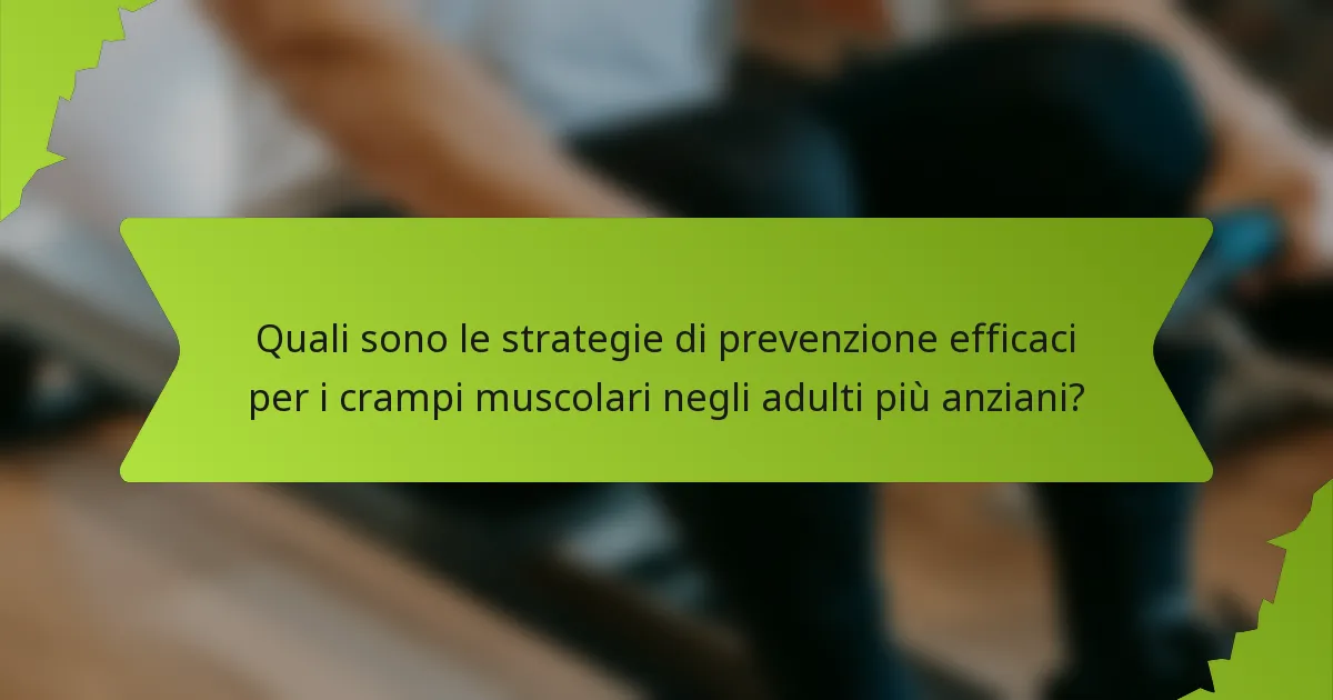Quali sono le strategie di prevenzione efficaci per i crampi muscolari negli adulti più anziani?