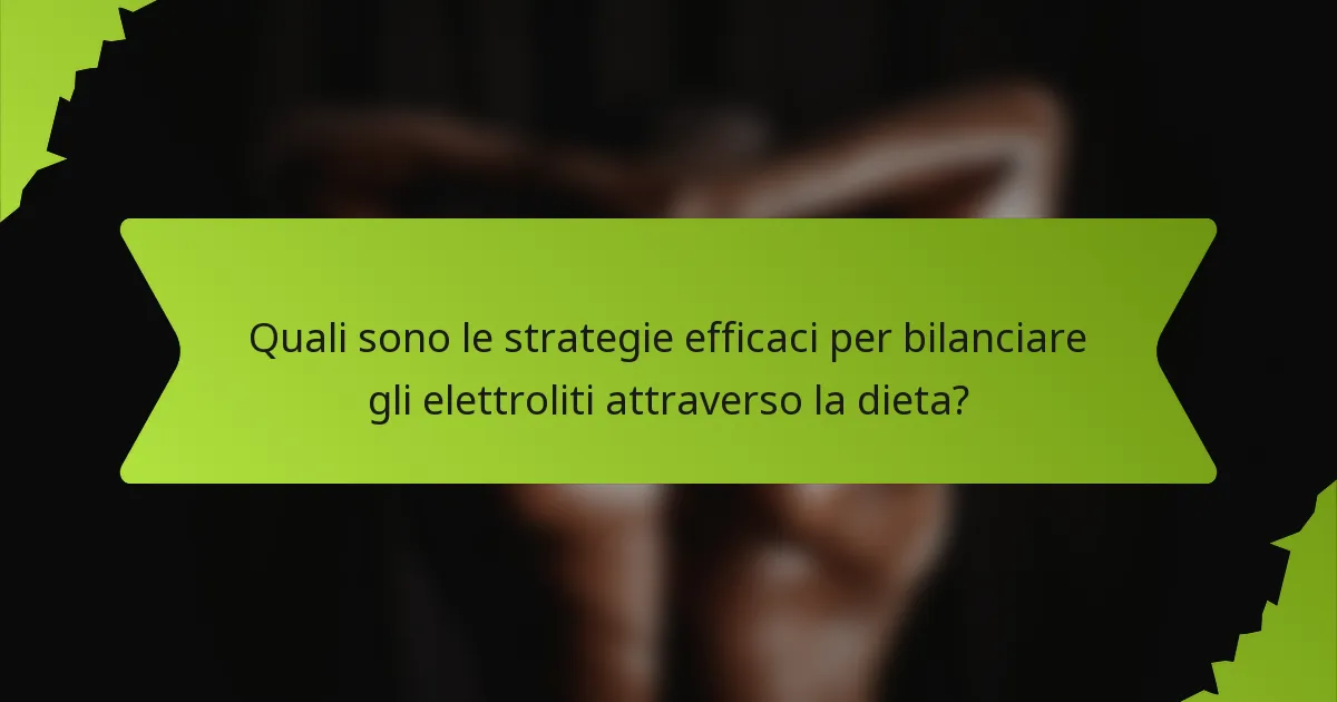 Quali sono le strategie efficaci per bilanciare gli elettroliti attraverso la dieta?